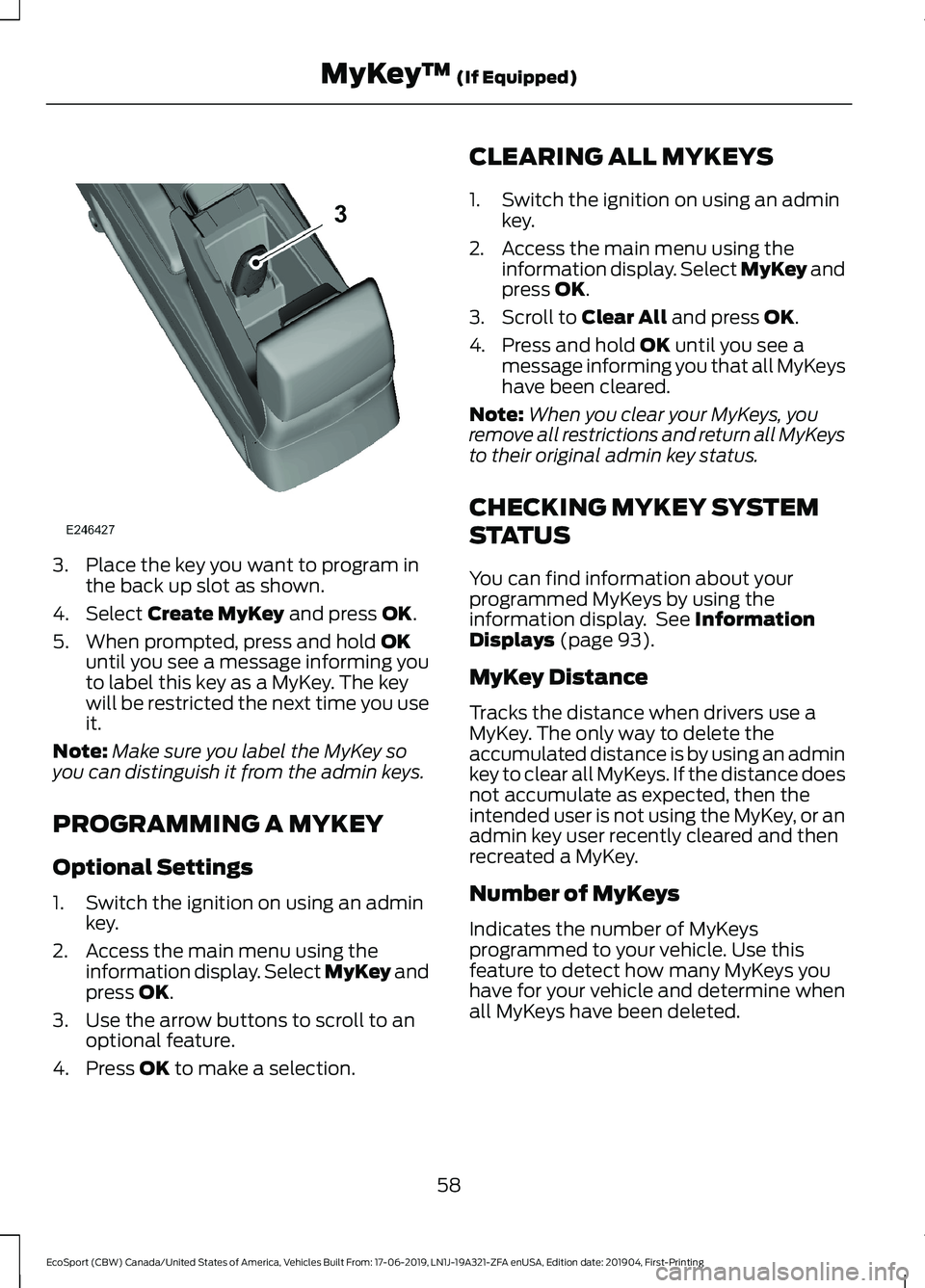 FORD ECOSPORT 2020 Repair Manual 3.Place the key you want to program inthe back up slot as shown.
4.Select Create MyKey and press OK.
5.When prompted, press and hold OKuntil you see a message informing youto label this key as a MyKey FORD ECOSPORT 2020 Repair Manual 3.Place the key you want to program inthe back up slot as shown.
4.Select Create MyKey and press OK.
5.When prompted, press and hold OKuntil you see a message informing youto label this key as a MyKey