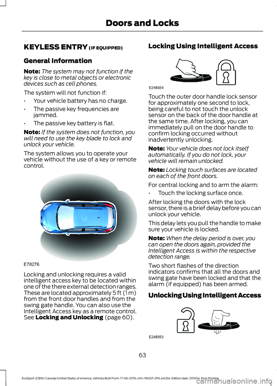 FORD ECOSPORT 2020 Owners Manual KEYLESS ENTRY (IF EQUIPPED)
General Information
Note:The system may not function if thekey is close to metal objects or electronicdevices such as cell phones.
The system will not function if:
•Your FORD ECOSPORT 2020 Owners Manual KEYLESS ENTRY (IF EQUIPPED)
General Information
Note:The system may not function if thekey is close to metal objects or electronicdevices such as cell phones.
The system will not function if:
•Your