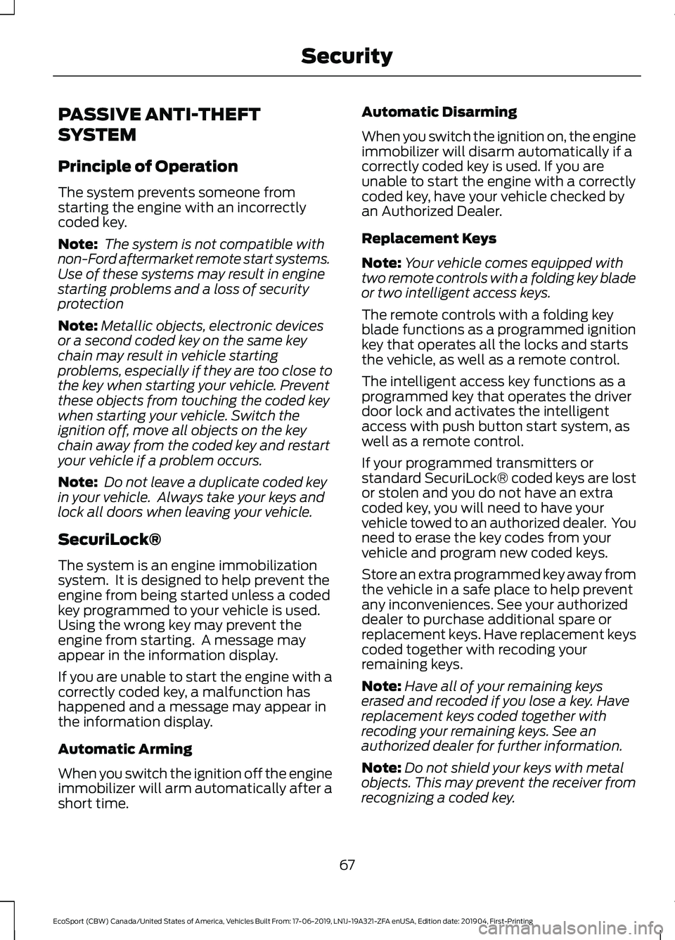 FORD ECOSPORT 2020 Owners Manual PASSIVE ANTI-THEFT
SYSTEM
Principle of Operation
The system prevents someone fromstarting the engine with an incorrectlycoded key.
Note: The system is not compatible withnon-Ford aftermarket remote st FORD ECOSPORT 2020 Owners Manual PASSIVE ANTI-THEFT
SYSTEM
Principle of Operation
The system prevents someone fromstarting the engine with an incorrectlycoded key.
Note: The system is not compatible withnon-Ford aftermarket remote st