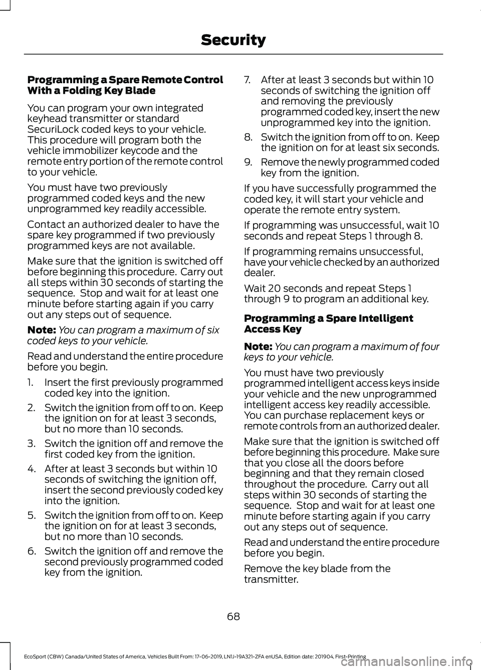 FORD ECOSPORT 2020 Owners Manual Programming a Spare Remote ControlWith a Folding Key Blade
You can program your own integratedkeyhead transmitter or standardSecuriLock coded keys to your vehicle.This procedure will program both thev FORD ECOSPORT 2020 Owners Manual Programming a Spare Remote ControlWith a Folding Key Blade
You can program your own integratedkeyhead transmitter or standardSecuriLock coded keys to your vehicle.This procedure will program both thev