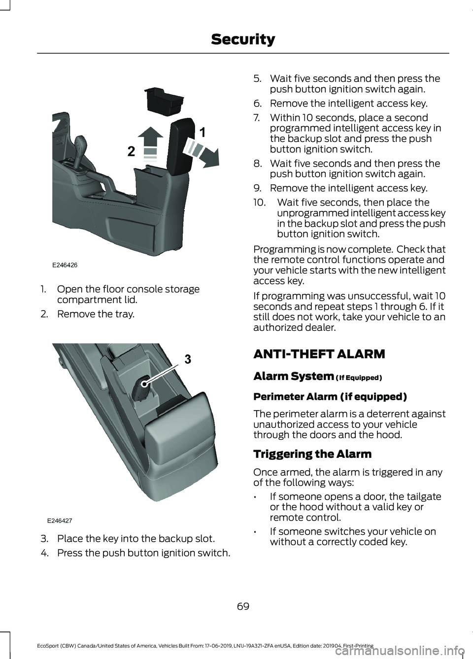 FORD ECOSPORT 2020  Owners Manual 1.Open the floor console storagecompartment lid.
2.Remove the tray.
3.Place the key into the backup slot.
4.Press the push button ignition switch.
5.Wait five seconds and then press thepush button ign