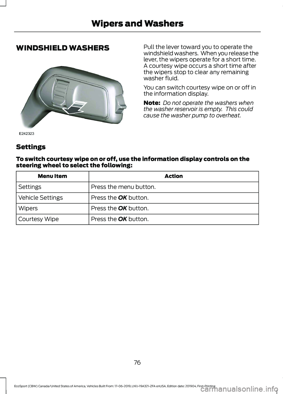 FORD ECOSPORT 2020  Owners Manual WINDSHIELD WASHERSPull the lever toward you to operate thewindshield washers.  When you release thelever, the wipers operate for a short time.A courtesy wipe occurs a short time afterthe wipers stop t
