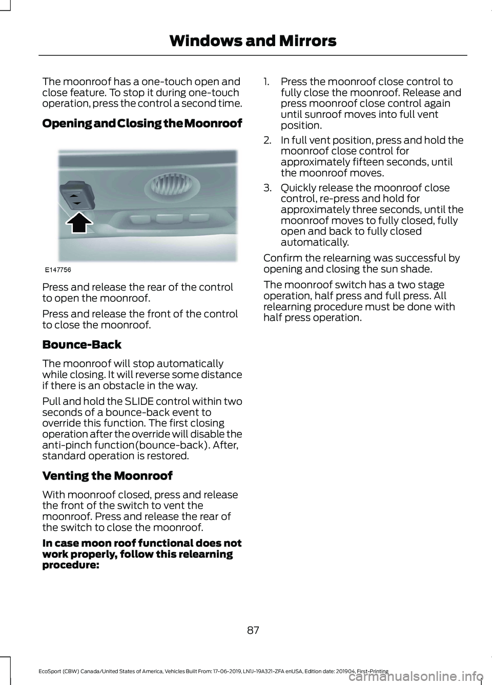 FORD ECOSPORT 2020 Owners Manual The moonroof has a one-touch open andclose feature. To stop it during one-touchoperation, press the control a second time.
Opening and Closing the Moonroof
Press and release the rear of the controlto FORD ECOSPORT 2020 Owners Manual The moonroof has a one-touch open andclose feature. To stop it during one-touchoperation, press the control a second time.
Opening and Closing the Moonroof
Press and release the rear of the controlto