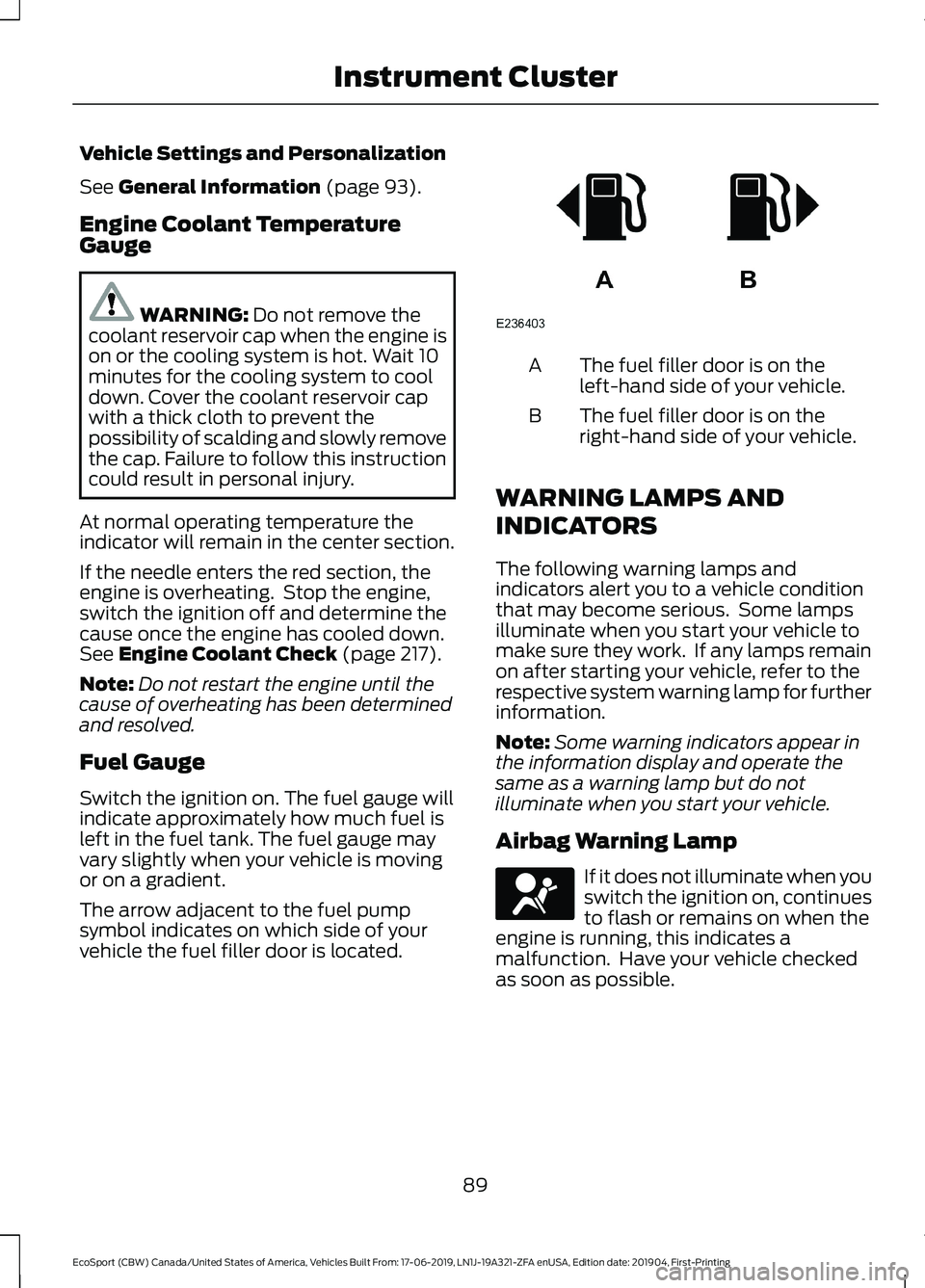 FORD ECOSPORT 2020 Owners Manual Vehicle Settings and Personalization
See General Information (page 93).
Engine Coolant TemperatureGauge
WARNING: Do not remove thecoolant reservoir cap when the engine ison or the cooling system is ho FORD ECOSPORT 2020 Owners Manual Vehicle Settings and Personalization
See General Information (page 93).
Engine Coolant TemperatureGauge
WARNING: Do not remove thecoolant reservoir cap when the engine ison or the cooling system is ho