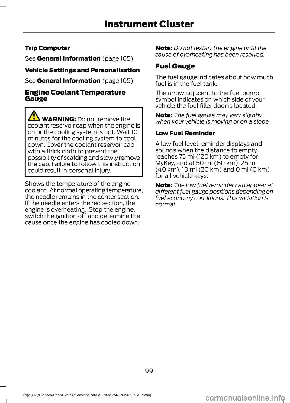 FORD EDGE 2020 Owners Manual Trip Computer
See General Information (page 105).
Vehicle Settings and Personalization
See
General Information (page 105).
Engine Coolant Temperature
Gauge WARNING:
Do not remove the
coolant reservo FORD EDGE 2020 Owners Manual Trip Computer
See General Information (page 105).
Vehicle Settings and Personalization
See
General Information (page 105).
Engine Coolant Temperature
Gauge WARNING:
Do not remove the
coolant reservo