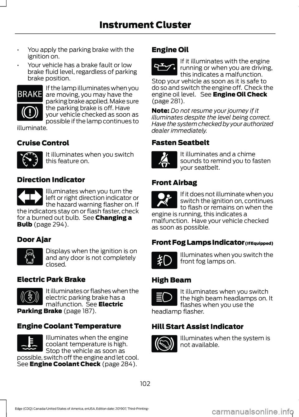 FORD EDGE 2020 Owners Manual •
You apply the parking brake with the
ignition on.
• Your vehicle has a brake fault or low
brake fluid level, regardless of parking
brake position. If the lamp illuminates when you
are moving, yo FORD EDGE 2020 Owners Manual •
You apply the parking brake with the
ignition on.
• Your vehicle has a brake fault or low
brake fluid level, regardless of parking
brake position. If the lamp illuminates when you
are moving, yo