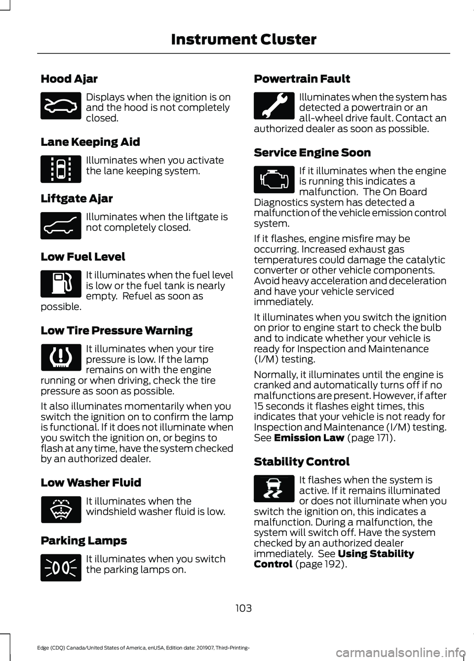 FORD EDGE 2020 Owners Manual Hood Ajar
Displays when the ignition is on
and the hood is not completely
closed.
Lane Keeping Aid Illuminates when you activate
the lane keeping system.
Liftgate Ajar Illuminates when the liftgate is FORD EDGE 2020 Owners Manual Hood Ajar
Displays when the ignition is on
and the hood is not completely
closed.
Lane Keeping Aid Illuminates when you activate
the lane keeping system.
Liftgate Ajar Illuminates when the liftgate is