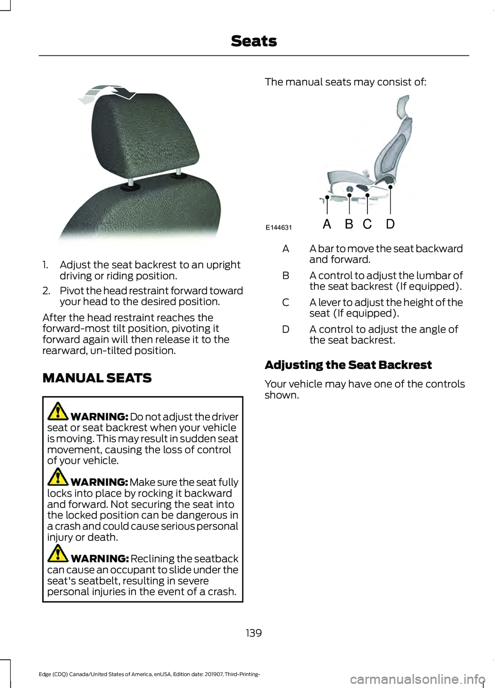FORD EDGE 2020  Owners Manual 1. Adjust the seat backrest to an upright
driving or riding position.
2. Pivot the head restraint forward toward
your head to the desired position.
After the head restraint reaches the
forward-most ti
