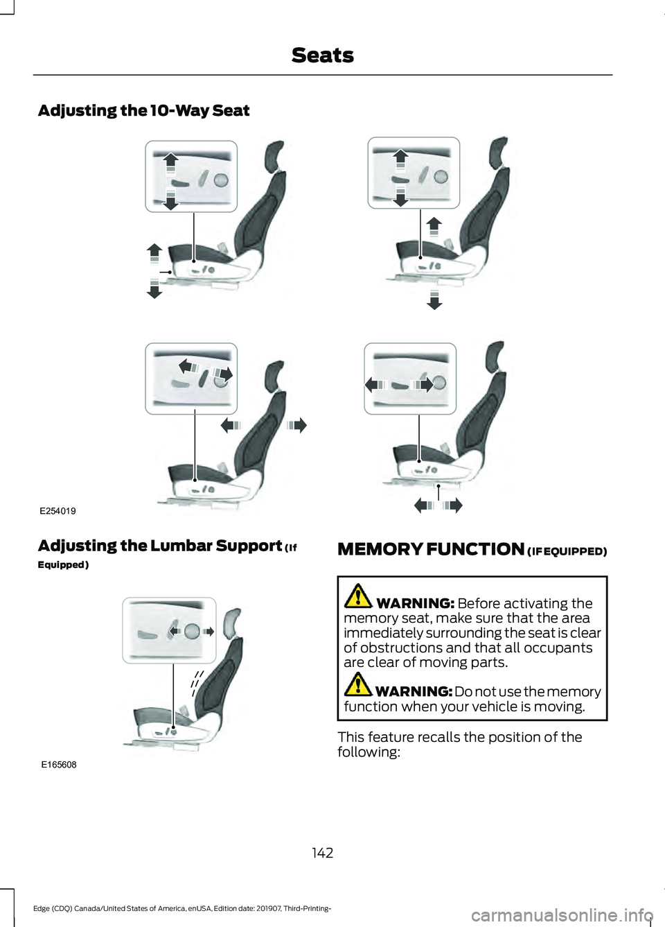 FORD EDGE 2020 Owners Manual Adjusting the 10-Way Seat
Adjusting the Lumbar Support (If
Equipped) MEMORY FUNCTION (IF EQUIPPED)
WARNING:
Before activating the
memory seat, make sure that the area
immediately surrounding the seat FORD EDGE 2020 Owners Manual Adjusting the 10-Way Seat
Adjusting the Lumbar Support (If
Equipped) MEMORY FUNCTION (IF EQUIPPED)
WARNING:
Before activating the
memory seat, make sure that the area
immediately surrounding the seat
