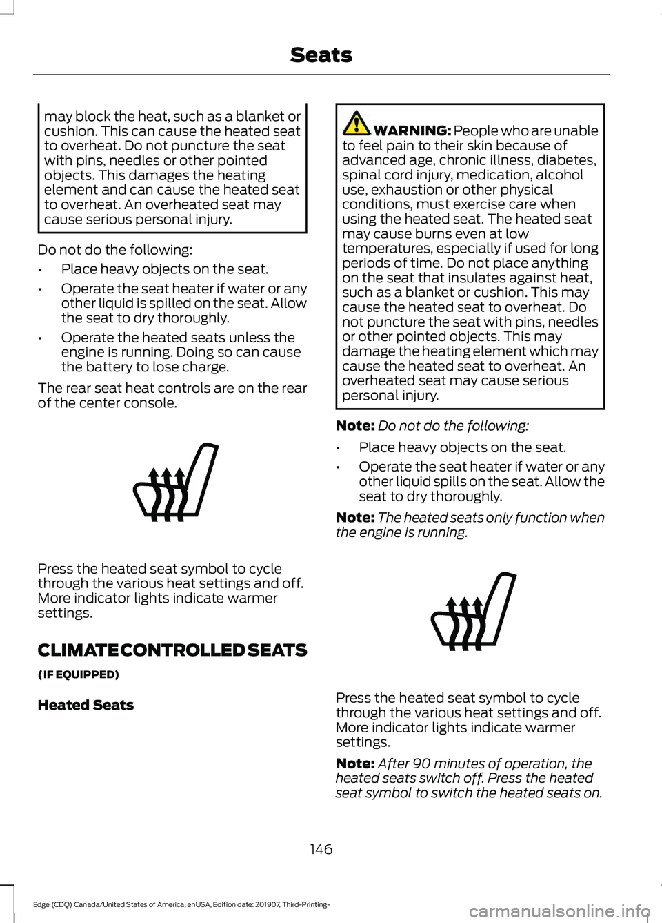 FORD EDGE 2020  Owners Manual may block the heat, such as a blanket or
cushion. This can cause the heated seat
to overheat. Do not puncture the seat
with pins, needles or other pointed
objects. This damages the heating
element and