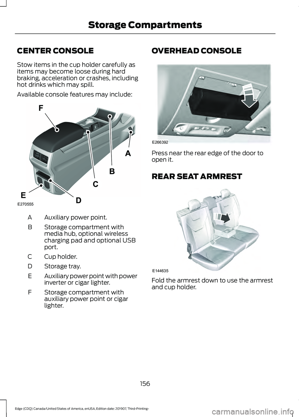 FORD EDGE 2020 Owners Manual CENTER CONSOLE
Stow items in the cup holder carefully as
items may become loose during hard
braking, acceleration or crashes, including
hot drinks which may spill.
Available console features may inclu FORD EDGE 2020 Owners Manual CENTER CONSOLE
Stow items in the cup holder carefully as
items may become loose during hard
braking, acceleration or crashes, including
hot drinks which may spill.
Available console features may inclu