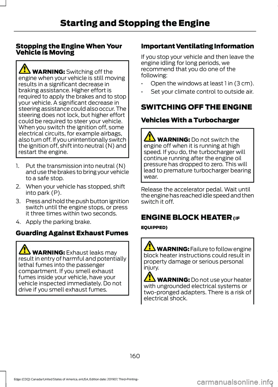 FORD EDGE 2020 User Guide Stopping the Engine When Your
Vehicle is Moving
WARNING: Switching off the
engine when your vehicle is still moving
results in a significant decrease in
braking assistance. Higher effort is
required t FORD EDGE 2020 User Guide Stopping the Engine When Your
Vehicle is Moving
WARNING: Switching off the
engine when your vehicle is still moving
results in a significant decrease in
braking assistance. Higher effort is
required t
