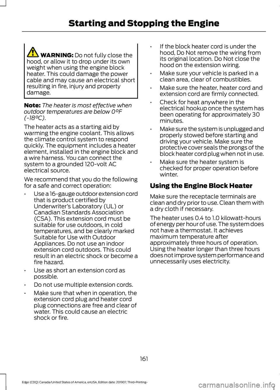 FORD EDGE 2020 User Guide WARNING: Do not fully close the
hood, or allow it to drop under its own
weight when using the engine block
heater. This could damage the power
cable and may cause an electrical short
resulting in fire FORD EDGE 2020 User Guide WARNING: Do not fully close the
hood, or allow it to drop under its own
weight when using the engine block
heater. This could damage the power
cable and may cause an electrical short
resulting in fire