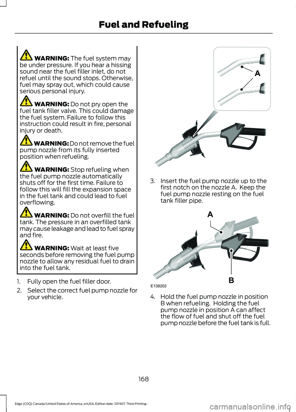 FORD EDGE 2020  Owners Manual WARNING: The fuel system may
be under pressure. If you hear a hissing
sound near the fuel filler inlet, do not
refuel until the sound stops. Otherwise,
fuel may spray out, which could cause
serious pe