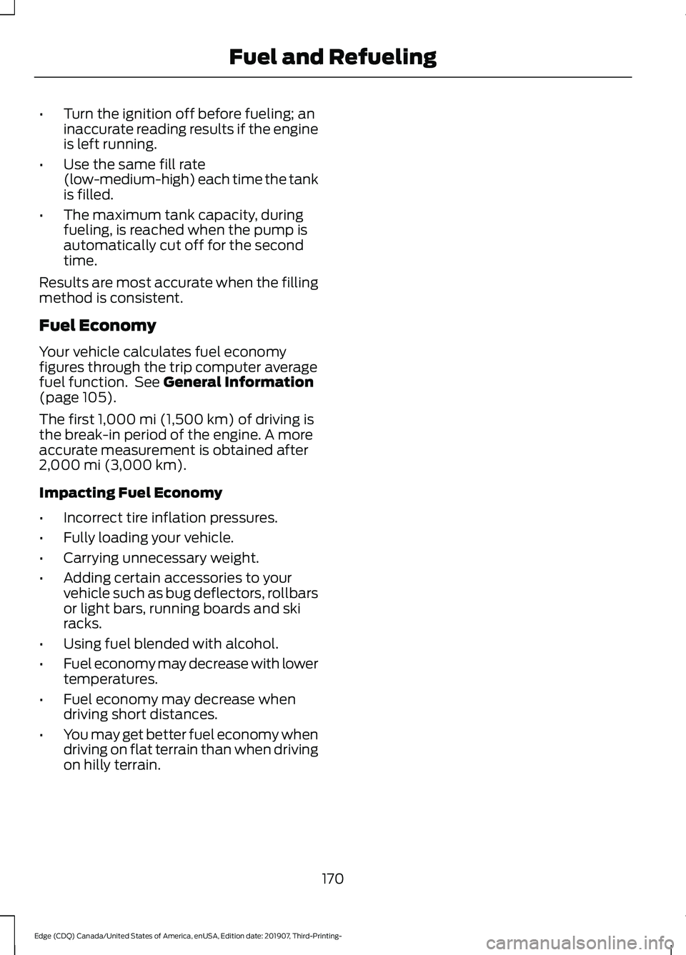 FORD EDGE 2020 Service Manual •
Turn the ignition off before fueling; an
inaccurate reading results if the engine
is left running.
• Use the same fill rate
(low-medium-high) each time the tank
is filled.
• The maximum tank c FORD EDGE 2020 Service Manual •
Turn the ignition off before fueling; an
inaccurate reading results if the engine
is left running.
• Use the same fill rate
(low-medium-high) each time the tank
is filled.
• The maximum tank c