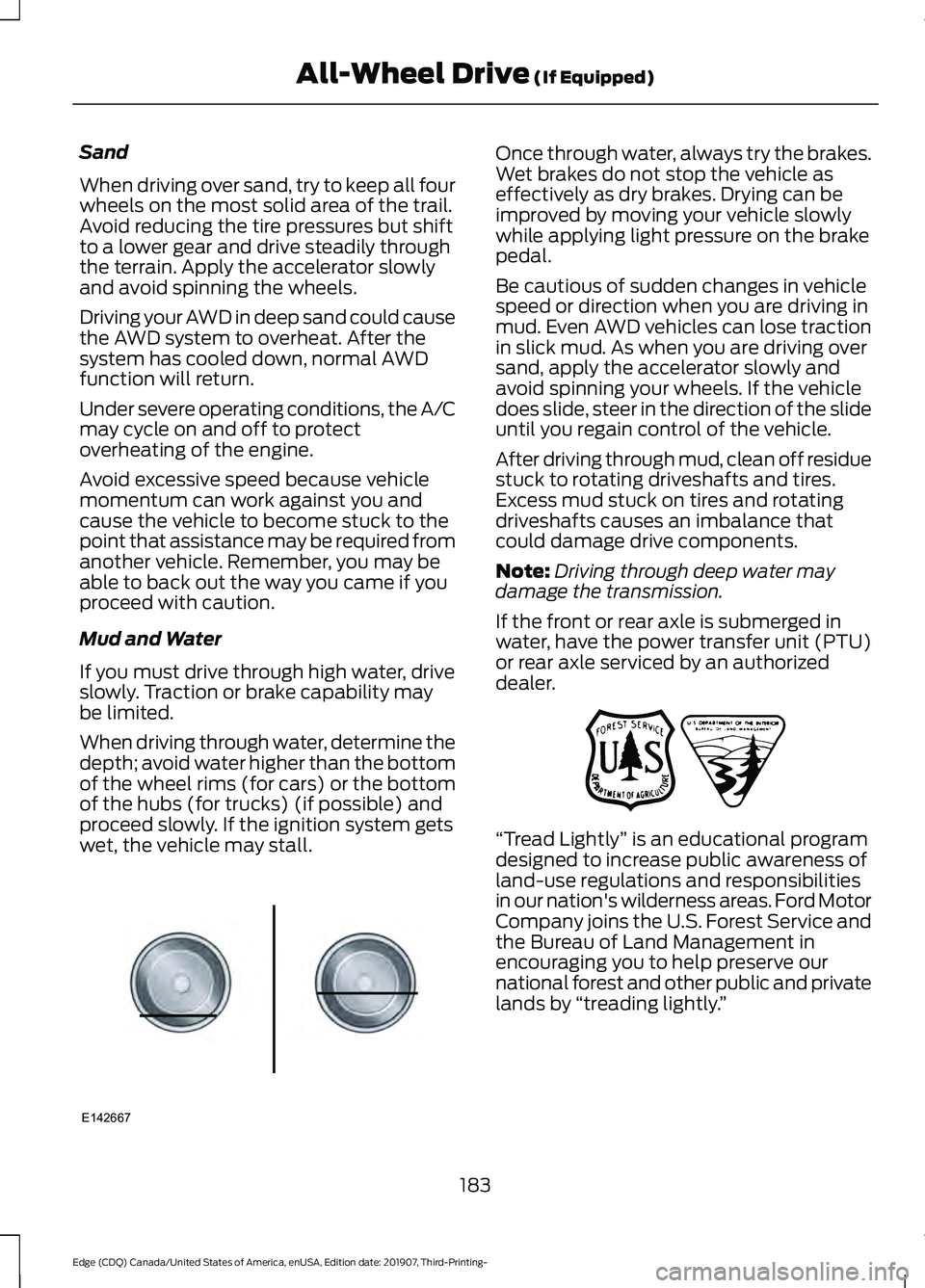FORD EDGE 2020 Owners Manual Sand
When driving over sand, try to keep all four
wheels on the most solid area of the trail.
Avoid reducing the tire pressures but shift
to a lower gear and drive steadily through
the terrain. Apply FORD EDGE 2020 Owners Manual Sand
When driving over sand, try to keep all four
wheels on the most solid area of the trail.
Avoid reducing the tire pressures but shift
to a lower gear and drive steadily through
the terrain. Apply