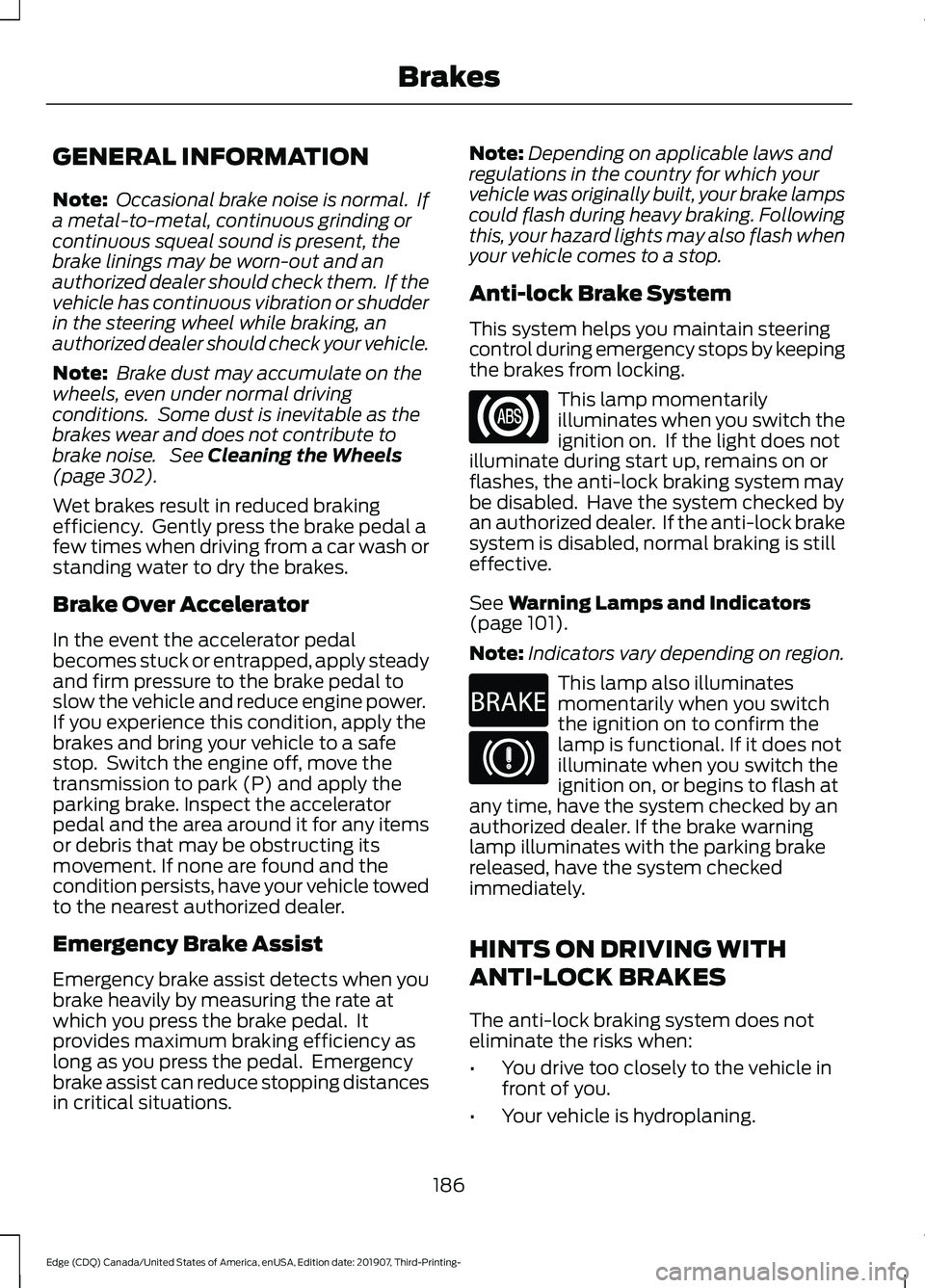 FORD EDGE 2020  Owners Manual GENERAL INFORMATION
Note:
 Occasional brake noise is normal.  If
a metal-to-metal, continuous grinding or
continuous squeal sound is present, the
brake linings may be worn-out and an
authorized dealer