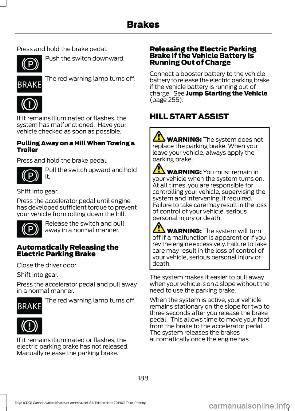 FORD EDGE 2020 Owners Manual Press and hold the brake pedal.
Push the switch downward.
The red warning lamp turns off.
If it remains illuminated or flashes, the
system has malfunctioned. Have your
vehicle checked as soon as poss FORD EDGE 2020 Owners Manual Press and hold the brake pedal.
Push the switch downward.
The red warning lamp turns off.
If it remains illuminated or flashes, the
system has malfunctioned. Have your
vehicle checked as soon as poss