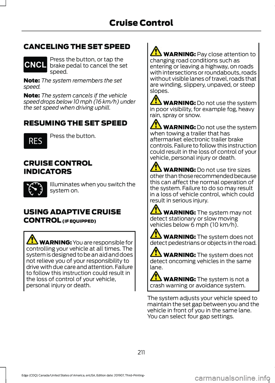 FORD EDGE 2020 Owners Guide CANCELING THE SET SPEED
Press the button, or tap the
brake pedal to cancel the set
speed.
Note: The system remembers the set
speed.
Note: The system cancels if the vehicle
speed drops below 10 mph (16 FORD EDGE 2020 Owners Guide CANCELING THE SET SPEED
Press the button, or tap the
brake pedal to cancel the set
speed.
Note: The system remembers the set
speed.
Note: The system cancels if the vehicle
speed drops below 10 mph (16
