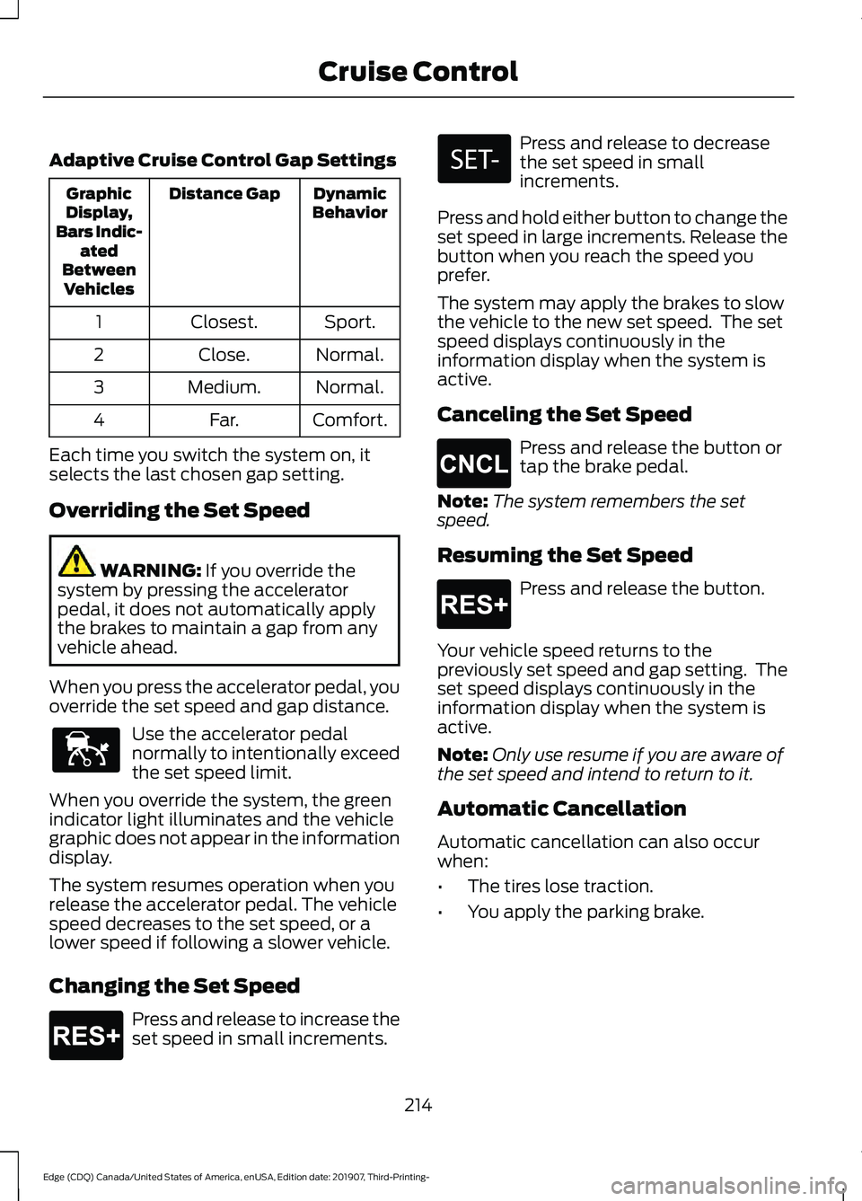 FORD EDGE 2020 Owners Manual Adaptive Cruise Control Gap Settings
Dynamic
Behavior
Distance Gap
Graphic
Display,
Bars Indic- ated
Between Vehicles
Sport.
Closest.
1
Normal.
Close.
2
Normal.
Medium.
3
Comfort.
Far.
4
Each time you FORD EDGE 2020 Owners Manual Adaptive Cruise Control Gap Settings
Dynamic
Behavior
Distance Gap
Graphic
Display,
Bars Indic- ated
Between Vehicles
Sport.
Closest.
1
Normal.
Close.
2
Normal.
Medium.
3
Comfort.
Far.
4
Each time you