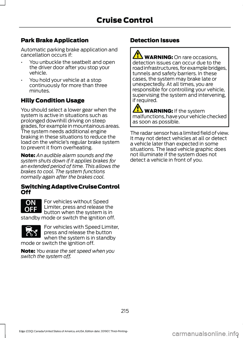 FORD EDGE 2020 Owners Manual Park Brake Application
Automatic parking brake application and
cancellation occurs if:
•
You unbuckle the seatbelt and open
the driver door after you stop your
vehicle.
• You hold your vehicle at FORD EDGE 2020 Owners Manual Park Brake Application
Automatic parking brake application and
cancellation occurs if:
•
You unbuckle the seatbelt and open
the driver door after you stop your
vehicle.
• You hold your vehicle at