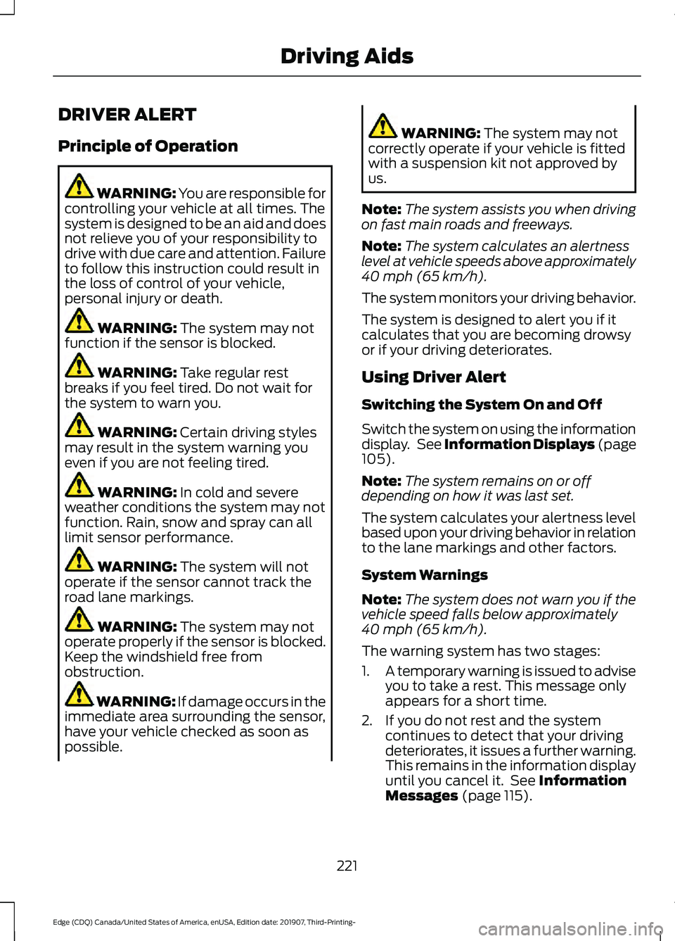 FORD EDGE 2020 Owners Manual DRIVER ALERT
Principle of Operation
WARNING: You are responsible for
controlling your vehicle at all times. The
system is designed to be an aid and does
not relieve you of your responsibility to
drive FORD EDGE 2020 Owners Manual DRIVER ALERT
Principle of Operation
WARNING: You are responsible for
controlling your vehicle at all times. The
system is designed to be an aid and does
not relieve you of your responsibility to
drive