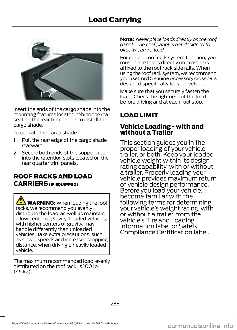 FORD EDGE 2020 Owners Manual Insert the ends of the cargo shade into the
mounting features located behind the rear
seat on the rear trim panels to install the
cargo shade.
To operate the cargo shade:
1. Pull the rear edge of the FORD EDGE 2020 Owners Manual Insert the ends of the cargo shade into the
mounting features located behind the rear
seat on the rear trim panels to install the
cargo shade.
To operate the cargo shade:
1. Pull the rear edge of the
