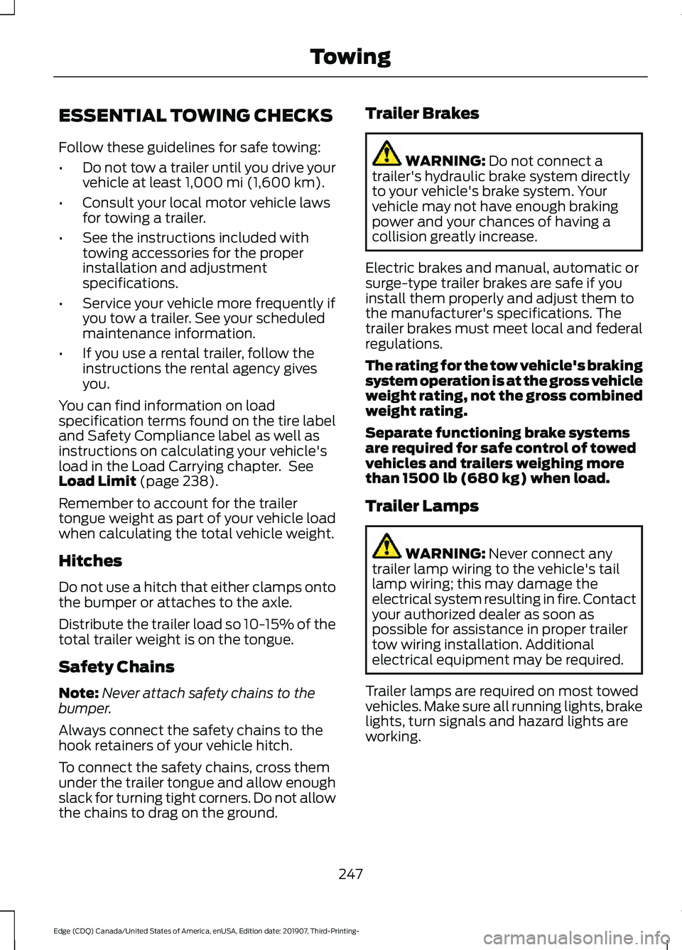 FORD EDGE 2020 Owners Manual ESSENTIAL TOWING CHECKS
Follow these guidelines for safe towing:
•
Do not tow a trailer until you drive your
vehicle at least 1,000 mi (1,600 km).
• Consult your local motor vehicle laws
for towin FORD EDGE 2020 Owners Manual ESSENTIAL TOWING CHECKS
Follow these guidelines for safe towing:
•
Do not tow a trailer until you drive your
vehicle at least 1,000 mi (1,600 km).
• Consult your local motor vehicle laws
for towin