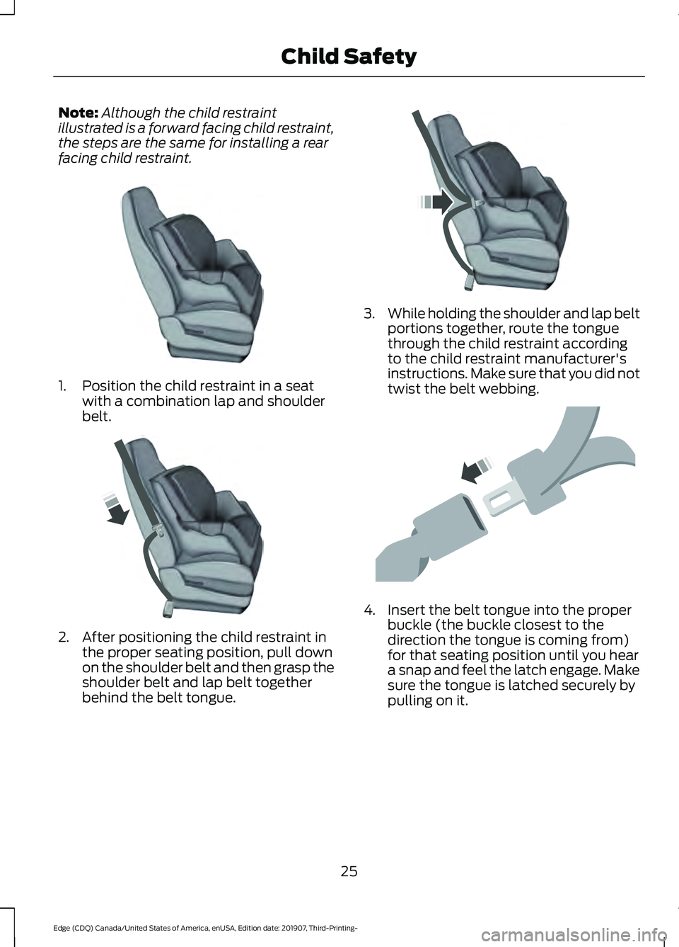 FORD EDGE 2020 Owners Manual Note:
Although the child restraint
illustrated is a forward facing child restraint,
the steps are the same for installing a rear
facing child restraint. 1. Position the child restraint in a seat
with FORD EDGE 2020 Owners Manual Note:
Although the child restraint
illustrated is a forward facing child restraint,
the steps are the same for installing a rear
facing child restraint. 1. Position the child restraint in a seat
with