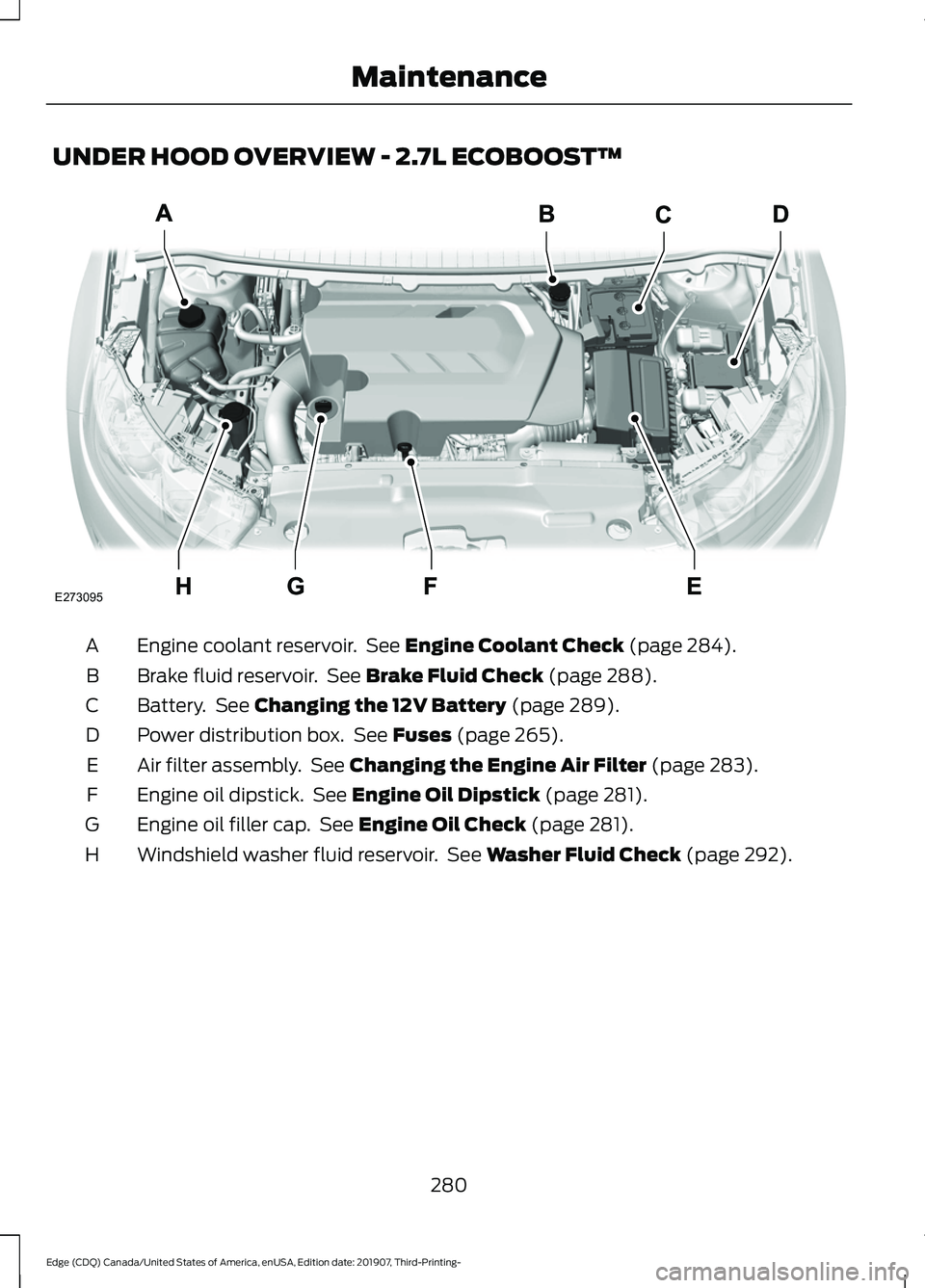 FORD EDGE 2020 Service Manual UNDER HOOD OVERVIEW - 2.7L ECOBOOST™
Engine coolant reservoir.  See Engine Coolant Check (page 284).
A
Brake fluid reservoir.  See 
Brake Fluid Check (page 288).
B
Battery.  See 
Changing the 12V Ba