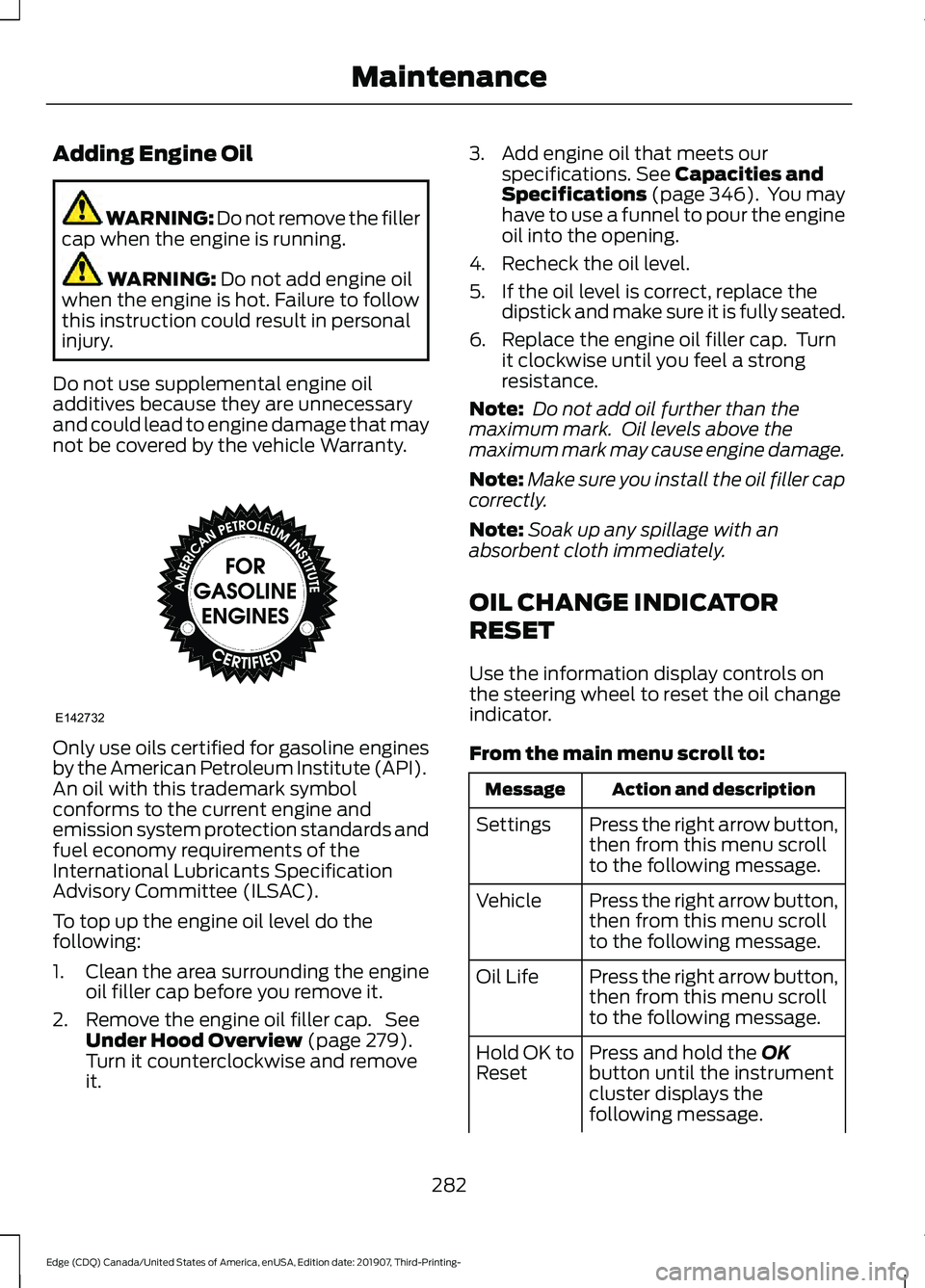 FORD EDGE 2020 Owners Manual Adding Engine Oil
WARNING: Do not remove the filler
cap when the engine is running. WARNING: Do not add engine oil
when the engine is hot. Failure to follow
this instruction could result in personal
i FORD EDGE 2020 Owners Manual Adding Engine Oil
WARNING: Do not remove the filler
cap when the engine is running. WARNING: Do not add engine oil
when the engine is hot. Failure to follow
this instruction could result in personal
i