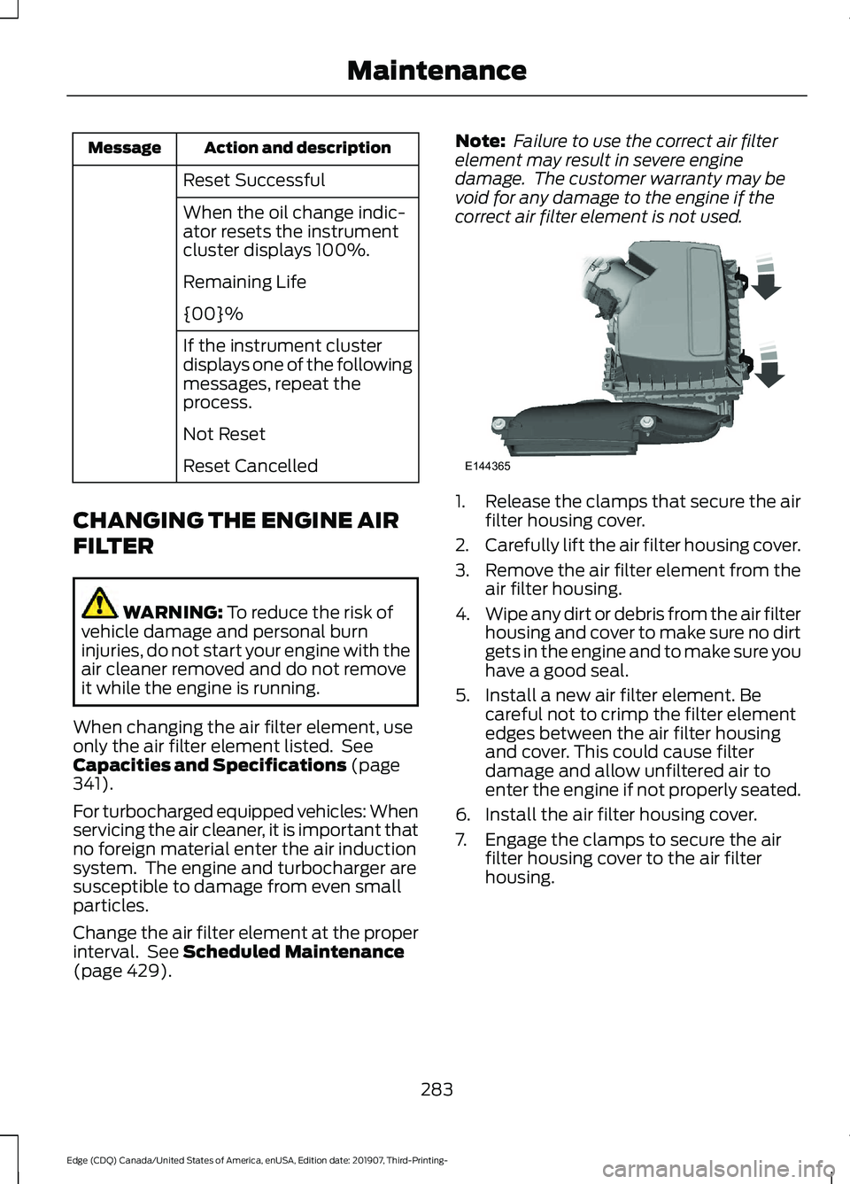 FORD EDGE 2020 Owners Manual Action and description
Message
Reset Successful
When the oil change indic-
ator resets the instrument
cluster displays 100%.
Remaining Life
{00}%
If the instrument cluster
displays one of the followin FORD EDGE 2020 Owners Manual Action and description
Message
Reset Successful
When the oil change indic-
ator resets the instrument
cluster displays 100%.
Remaining Life
{00}%
If the instrument cluster
displays one of the followin