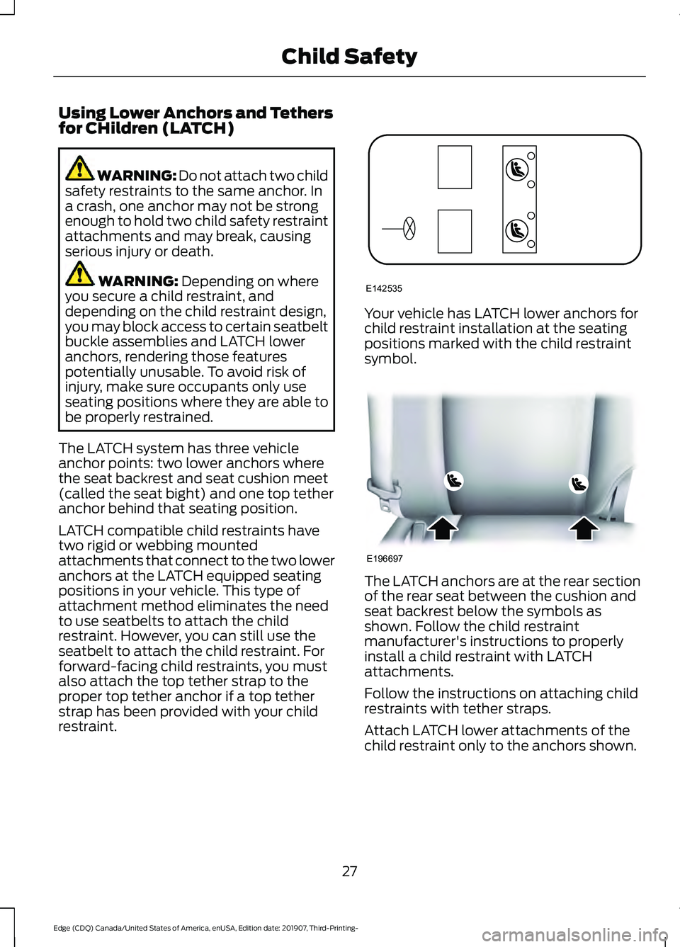FORD EDGE 2020 Owners Manual Using Lower Anchors and Tethers
for CHildren (LATCH)
WARNING: Do not attach two child
safety restraints to the same anchor. In
a crash, one anchor may not be strong
enough to hold two child safety res FORD EDGE 2020 Owners Manual Using Lower Anchors and Tethers
for CHildren (LATCH)
WARNING: Do not attach two child
safety restraints to the same anchor. In
a crash, one anchor may not be strong
enough to hold two child safety res
