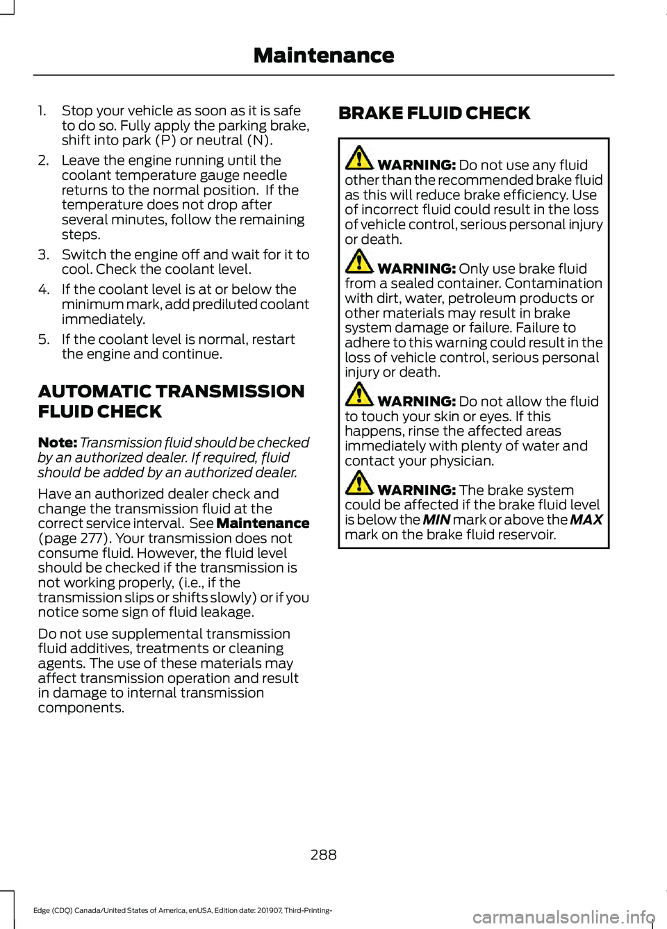 FORD EDGE 2020 Owners Guide 1. Stop your vehicle as soon as it is safe
to do so. Fully apply the parking brake,
shift into park (P) or neutral (N).
2. Leave the engine running until the coolant temperature gauge needle
returns t FORD EDGE 2020 Owners Guide 1. Stop your vehicle as soon as it is safe
to do so. Fully apply the parking brake,
shift into park (P) or neutral (N).
2. Leave the engine running until the coolant temperature gauge needle
returns t