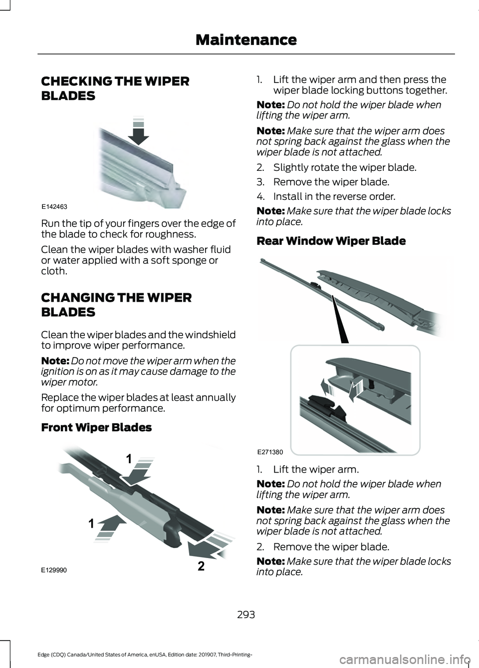 FORD EDGE 2020 User Guide CHECKING THE WIPER
BLADES
Run the tip of your fingers over the edge of
the blade to check for roughness.
Clean the wiper blades with washer fluid
or water applied with a soft sponge or
cloth.
CHANGING