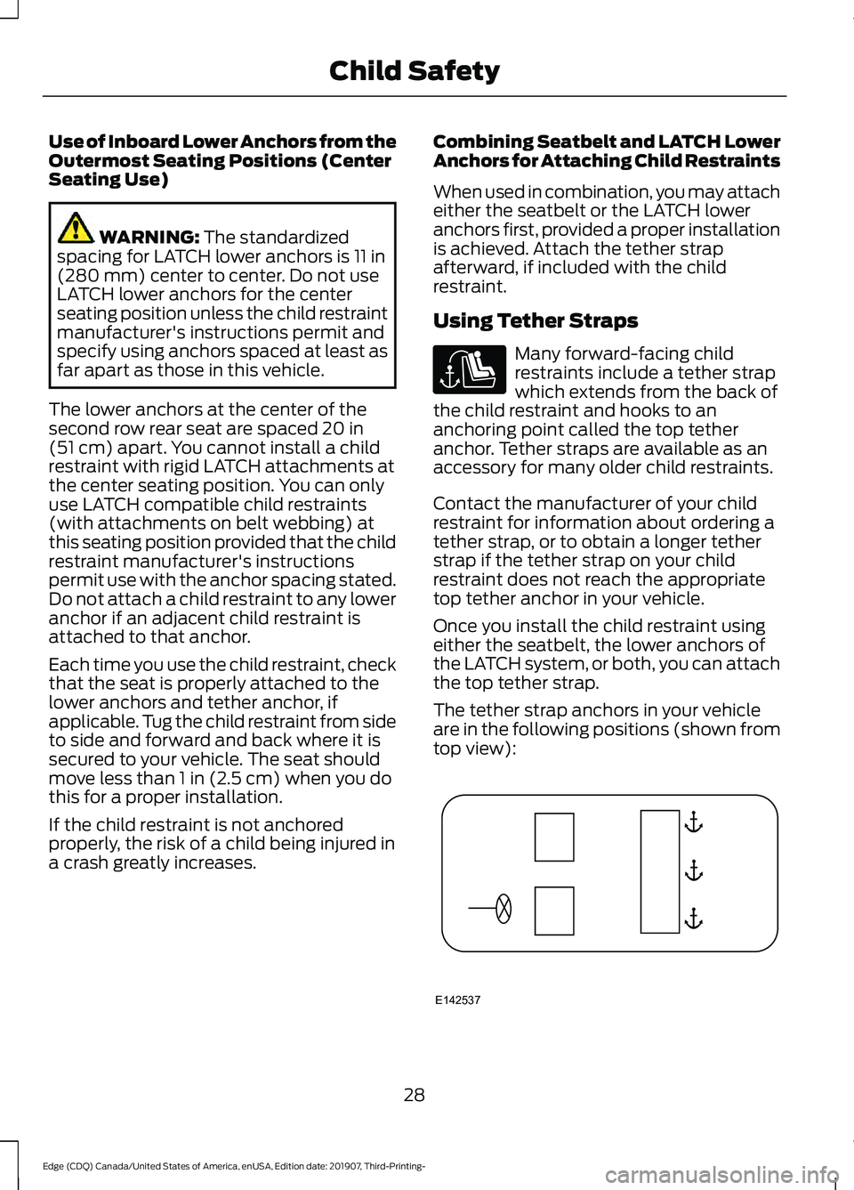FORD EDGE 2020 Owners Manual Use of Inboard Lower Anchors from the
Outermost Seating Positions (Center
Seating Use)
WARNING: The standardized
spacing for LATCH lower anchors is 11 in
(280 mm) center to center. Do not use
LATCH lo FORD EDGE 2020 Owners Manual Use of Inboard Lower Anchors from the
Outermost Seating Positions (Center
Seating Use)
WARNING: The standardized
spacing for LATCH lower anchors is 11 in
(280 mm) center to center. Do not use
LATCH lo