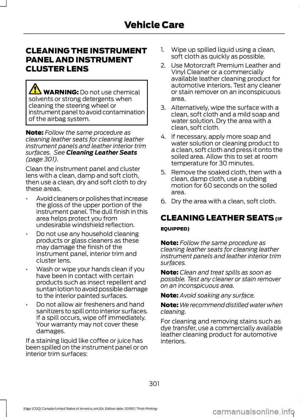 FORD EDGE 2020  Owners Manual CLEANING THE INSTRUMENT
PANEL AND INSTRUMENT
CLUSTER LENS
WARNING: Do not use chemical
solvents or strong detergents when
cleaning the steering wheel or
instrument panel to avoid contamination
of the 