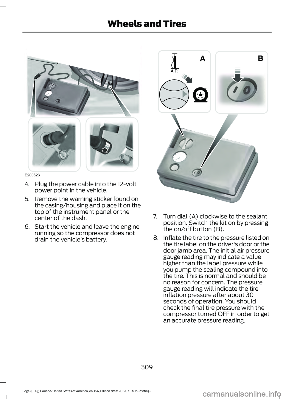 FORD EDGE 2020 Service Manual 4. Plug the power cable into the 12-volt
power point in the vehicle.
5. Remove the warning sticker found on the casing/housing and place it on the
top of the instrument panel or the
center of the dash