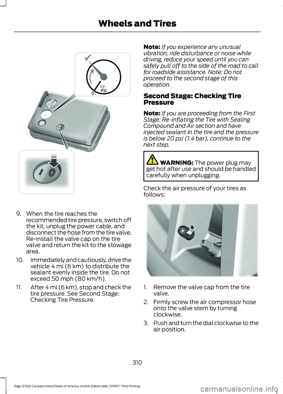 FORD EDGE 2020  Owners Manual 9. When the tire reaches the
recommended tire pressure, switch off
the kit, unplug the power cable, and
disconnect the hose from the tire valve.
Re-install the valve cap on the tire
valve and return t
