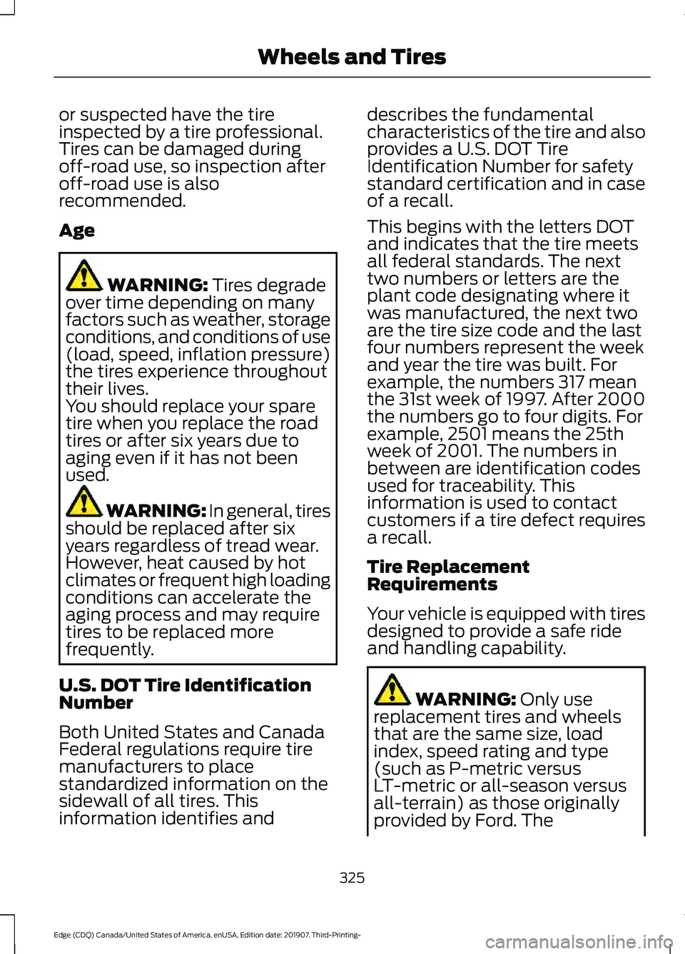 FORD EDGE 2020 Owners Manual or suspected have the tire
inspected by a tire professional.
Tires can be damaged during
off-road use, so inspection after
off-road use is also
recommended.
Age
WARNING: Tires degrade
over time depend FORD EDGE 2020 Owners Manual or suspected have the tire
inspected by a tire professional.
Tires can be damaged during
off-road use, so inspection after
off-road use is also
recommended.
Age
WARNING: Tires degrade
over time depend