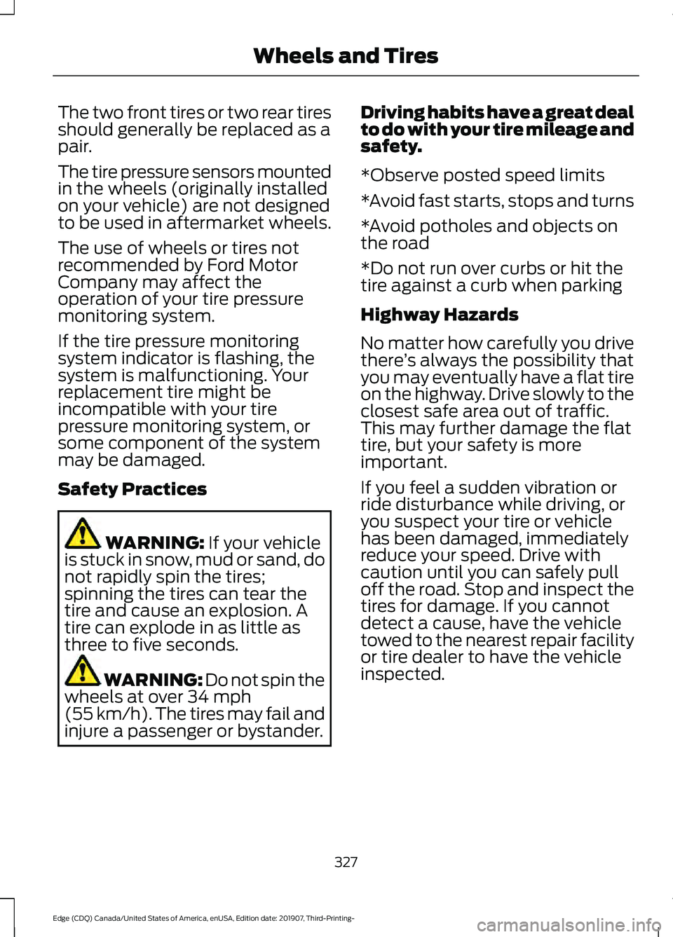 FORD EDGE 2020 Service Manual The two front tires or two rear tires
should generally be replaced as a
pair.
The tire pressure sensors mounted
in the wheels (originally installed
on your vehicle) are not designed
to be used in afte FORD EDGE 2020 Service Manual The two front tires or two rear tires
should generally be replaced as a
pair.
The tire pressure sensors mounted
in the wheels (originally installed
on your vehicle) are not designed
to be used in afte