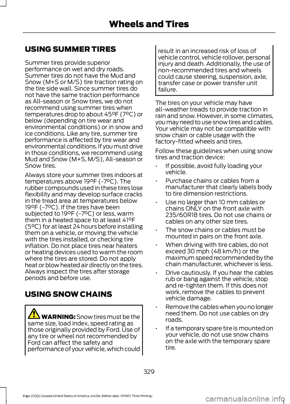 FORD EDGE 2020 Owners Manual USING SUMMER TIRES
Summer tires provide superior
performance on wet and dry roads.
Summer tires do not have the Mud and
Snow (M+S or M/S) tire traction rating on
the tire side wall. Since summer tires FORD EDGE 2020 Owners Manual USING SUMMER TIRES
Summer tires provide superior
performance on wet and dry roads.
Summer tires do not have the Mud and
Snow (M+S or M/S) tire traction rating on
the tire side wall. Since summer tires