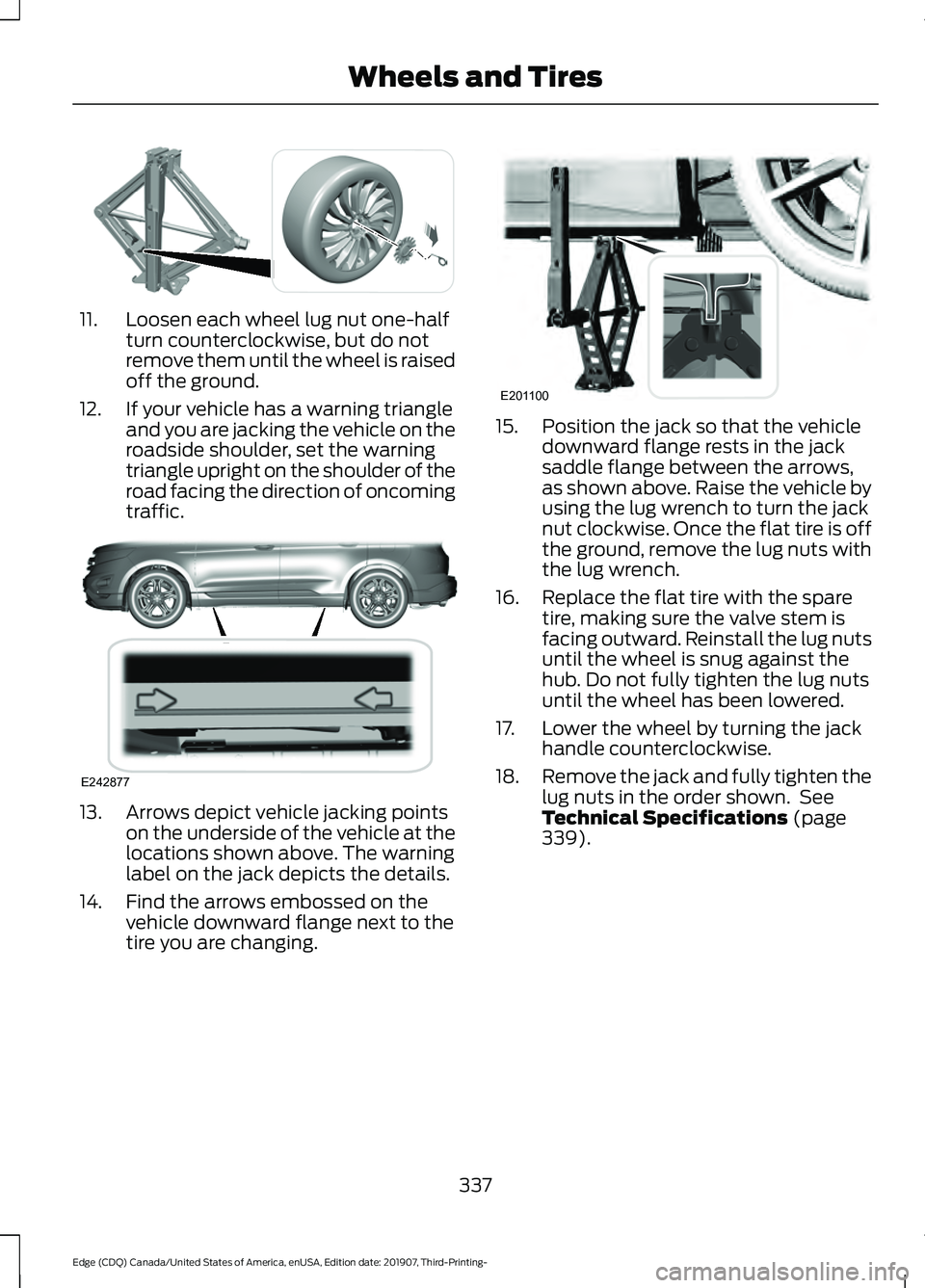 FORD EDGE 2020 Owners Manual 11. Loosen each wheel lug nut one-half
turn counterclockwise, but do not
remove them until the wheel is raised
off the ground.
12. If your vehicle has a warning triangle and you are jacking the vehicl FORD EDGE 2020 Owners Manual 11. Loosen each wheel lug nut one-half
turn counterclockwise, but do not
remove them until the wheel is raised
off the ground.
12. If your vehicle has a warning triangle and you are jacking the vehicl