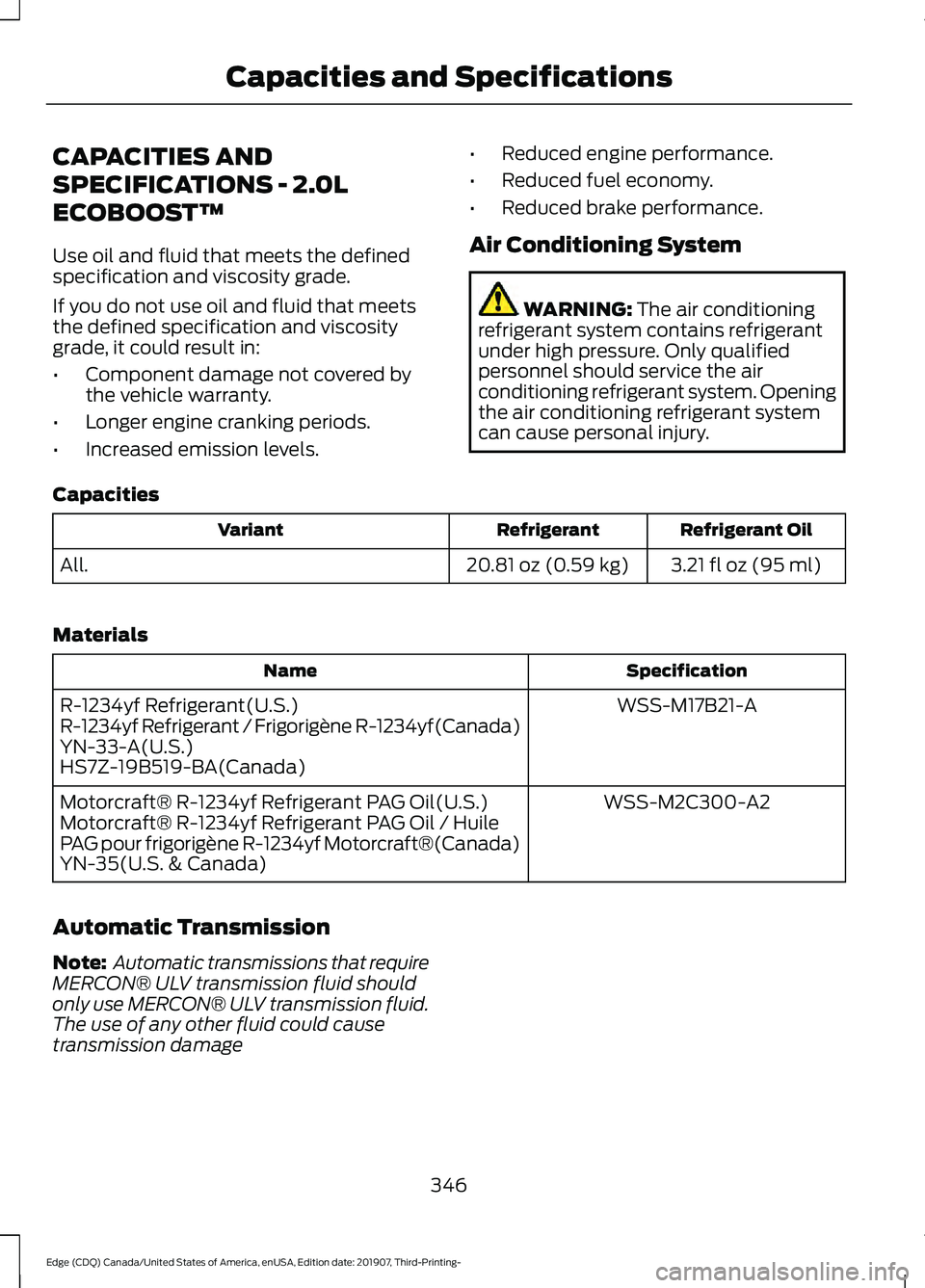 FORD EDGE 2020 Owners Manual CAPACITIES AND
SPECIFICATIONS - 2.0L
ECOBOOST™
Use oil and fluid that meets the defined
specification and viscosity grade.
If you do not use oil and fluid that meets
the defined specification and vi FORD EDGE 2020 Owners Manual CAPACITIES AND
SPECIFICATIONS - 2.0L
ECOBOOST™
Use oil and fluid that meets the defined
specification and viscosity grade.
If you do not use oil and fluid that meets
the defined specification and vi