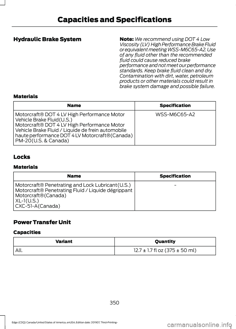 FORD EDGE 2020 Owners Manual Hydraulic Brake System
Note:
We recommend using DOT 4 Low
Viscosity (LV) High Performance Brake Fluid
or equivalent meeting WSS-M6C65-A2. Use
of any fluid other than the recommended
fluid could cause FORD EDGE 2020 Owners Manual Hydraulic Brake System
Note:
We recommend using DOT 4 Low
Viscosity (LV) High Performance Brake Fluid
or equivalent meeting WSS-M6C65-A2. Use
of any fluid other than the recommended
fluid could cause