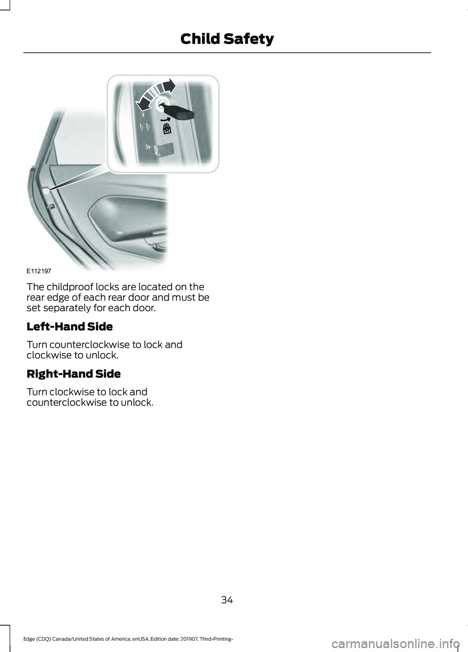 FORD EDGE 2020 Owners Guide The childproof locks are located on the
rear edge of each rear door and must be
set separately for each door.
Left-Hand Side
Turn counterclockwise to lock and
clockwise to unlock.
Right-Hand Side
Turn