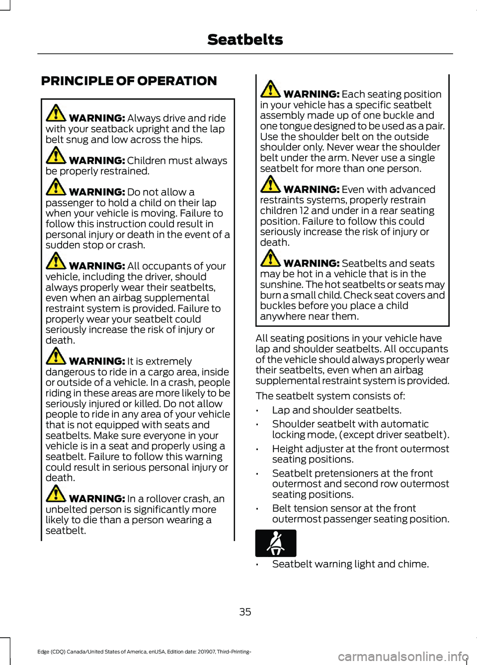 FORD EDGE 2020 Owners Manual PRINCIPLE OF OPERATION
WARNING: Always drive and ride
with your seatback upright and the lap
belt snug and low across the hips. WARNING:
Children must always
be properly restrained. WARNING:
Do not FORD EDGE 2020 Owners Manual PRINCIPLE OF OPERATION
WARNING: Always drive and ride
with your seatback upright and the lap
belt snug and low across the hips. WARNING:
Children must always
be properly restrained. WARNING:
Do not