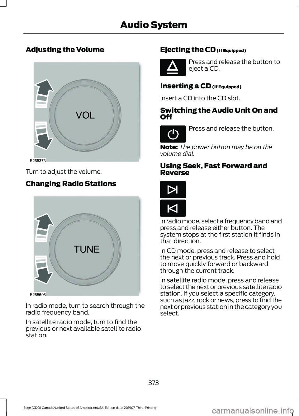 FORD EDGE 2020 Owners Manual Adjusting the Volume
Turn to adjust the volume.
Changing Radio Stations
In radio mode, turn to search through the
radio frequency band.
In satellite radio mode, turn to find the
previous or next avail FORD EDGE 2020 Owners Manual Adjusting the Volume
Turn to adjust the volume.
Changing Radio Stations
In radio mode, turn to search through the
radio frequency band.
In satellite radio mode, turn to find the
previous or next avail
