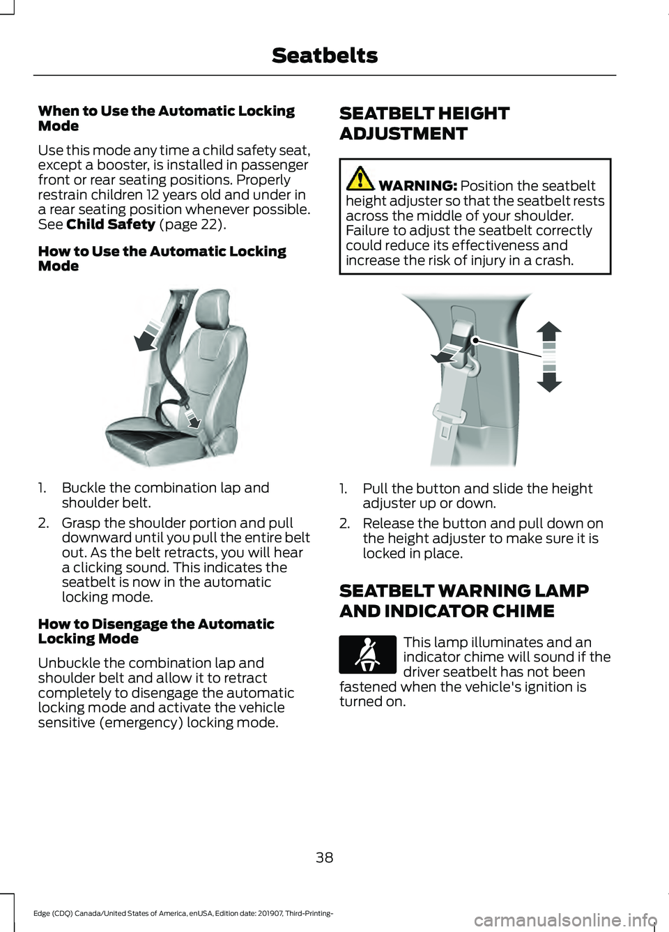 FORD EDGE 2020 Service Manual When to Use the Automatic Locking
Mode
Use this mode any time a child safety seat,
except a booster, is installed in passenger
front or rear seating positions. Properly
restrain children 12 years old FORD EDGE 2020 Service Manual When to Use the Automatic Locking
Mode
Use this mode any time a child safety seat,
except a booster, is installed in passenger
front or rear seating positions. Properly
restrain children 12 years old