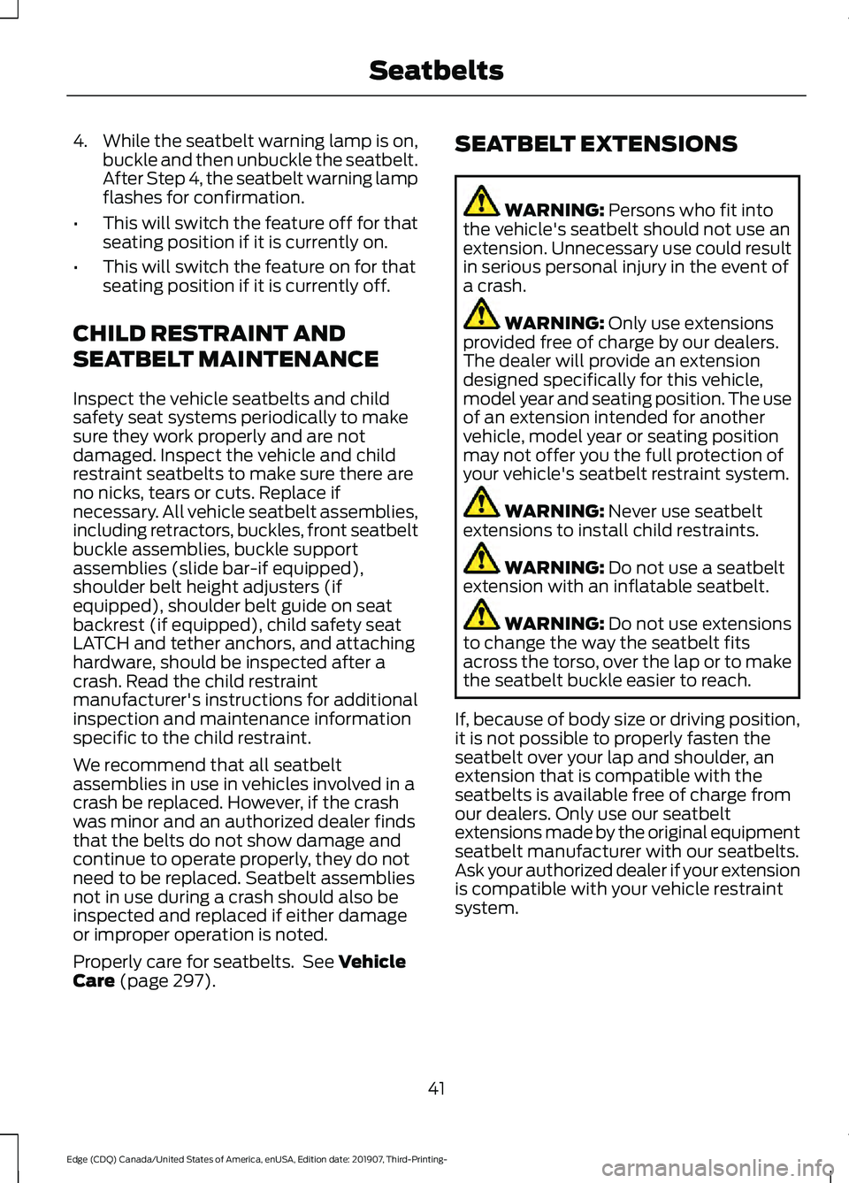 FORD EDGE 2020 Owners Manual 4.
While the seatbelt warning lamp is on,
buckle and then unbuckle the seatbelt.
After Step 4, the seatbelt warning lamp
flashes for confirmation.
• This will switch the feature off for that
seating FORD EDGE 2020 Owners Manual 4.
While the seatbelt warning lamp is on,
buckle and then unbuckle the seatbelt.
After Step 4, the seatbelt warning lamp
flashes for confirmation.
• This will switch the feature off for that
seating